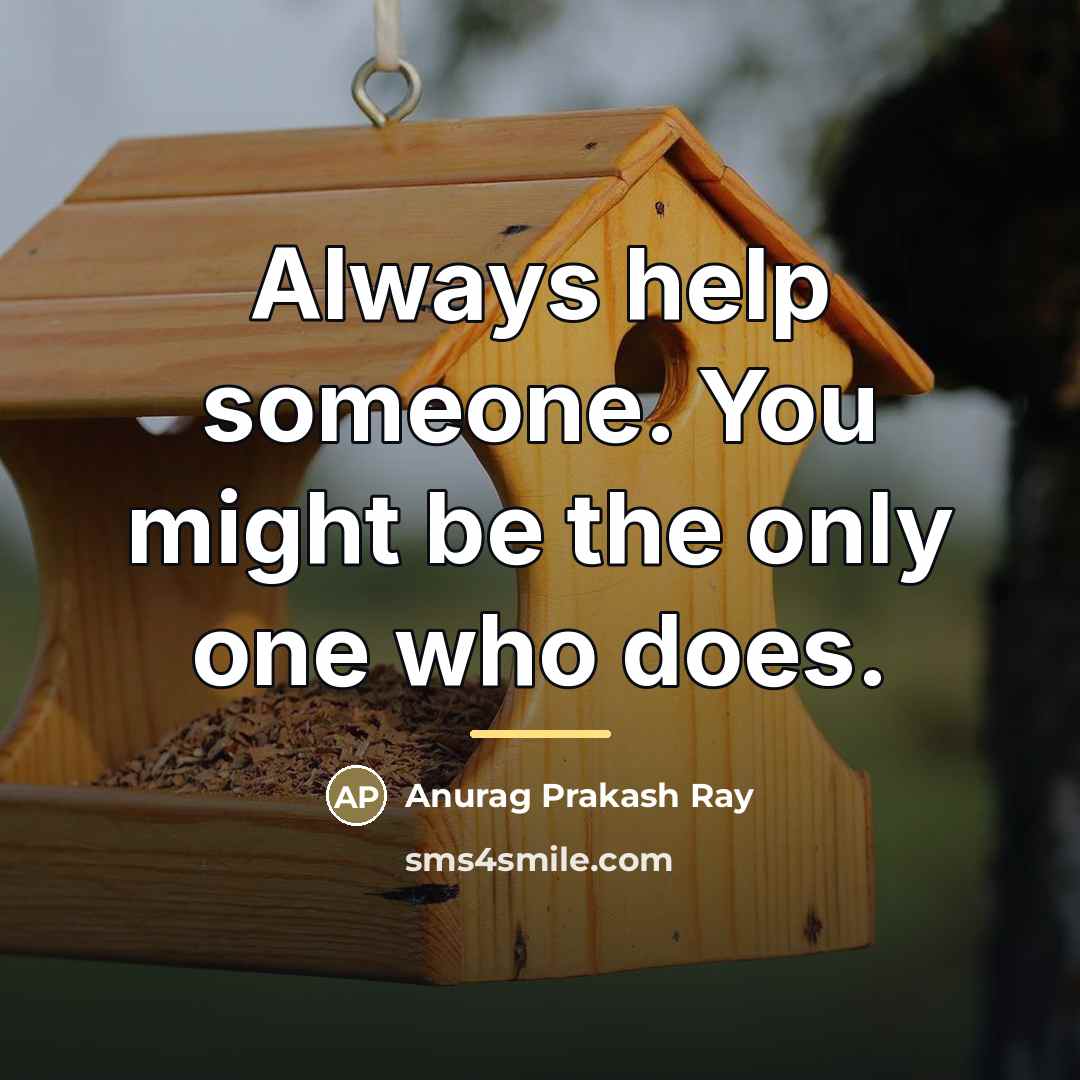 “Always help someone. You might be the only one who…” quote by Anurag Prakash Ray