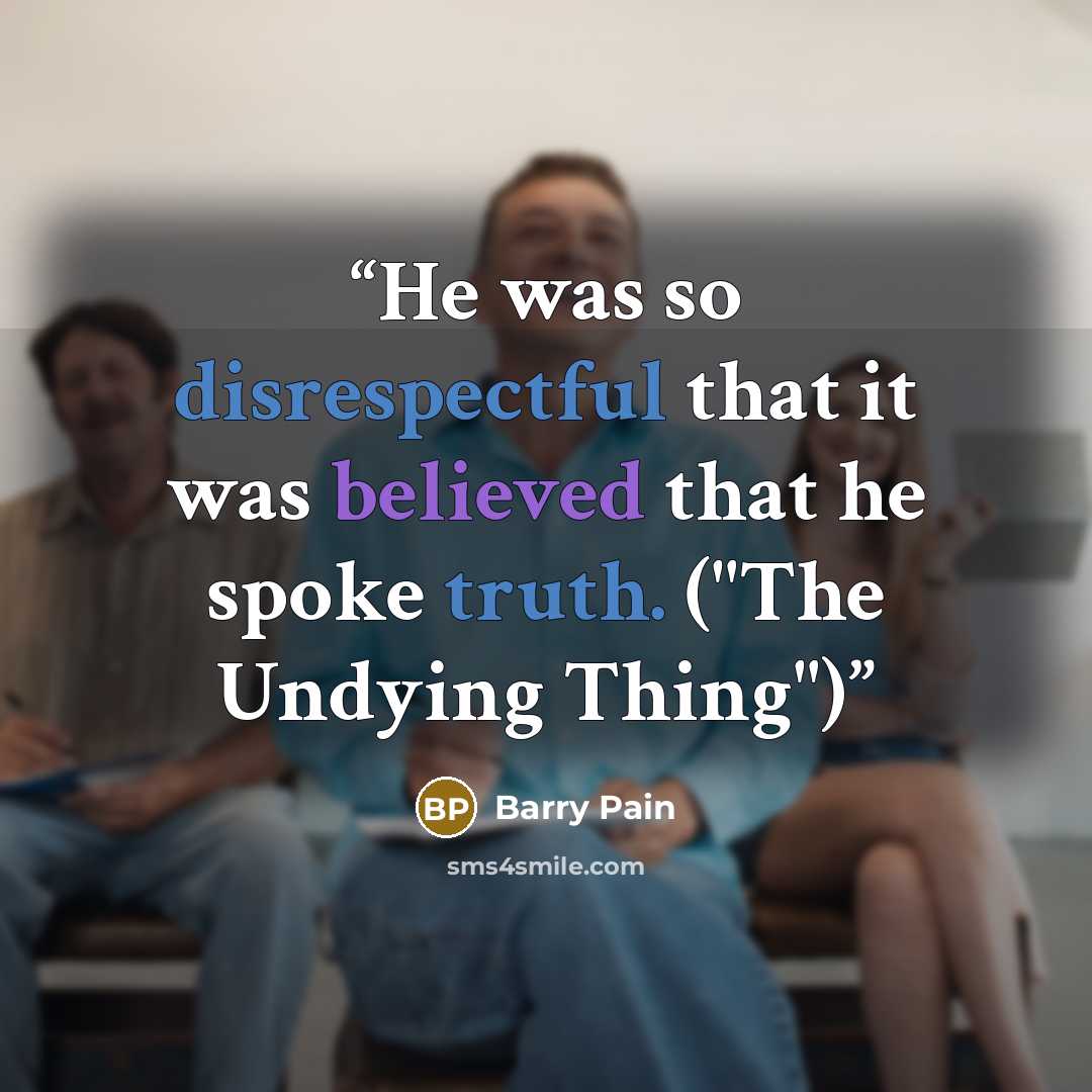 “He was so disrespectful that it was believed that he spoke truth. ("The Undying Thing")” quote by Barry Pain