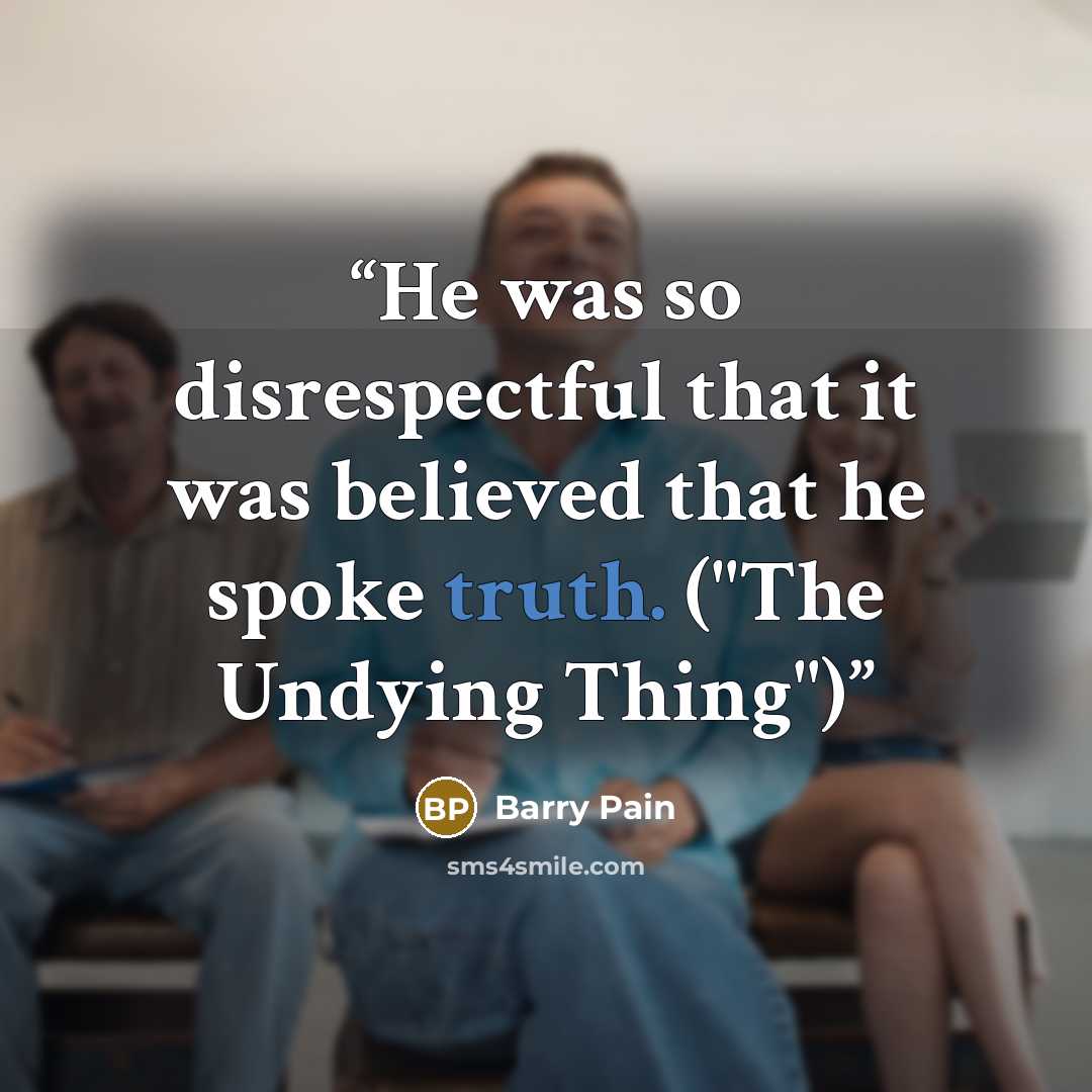 “He was so disrespectful that it was believed that he spoke truth. ("The Undying Thing")” quote by Barry Pain