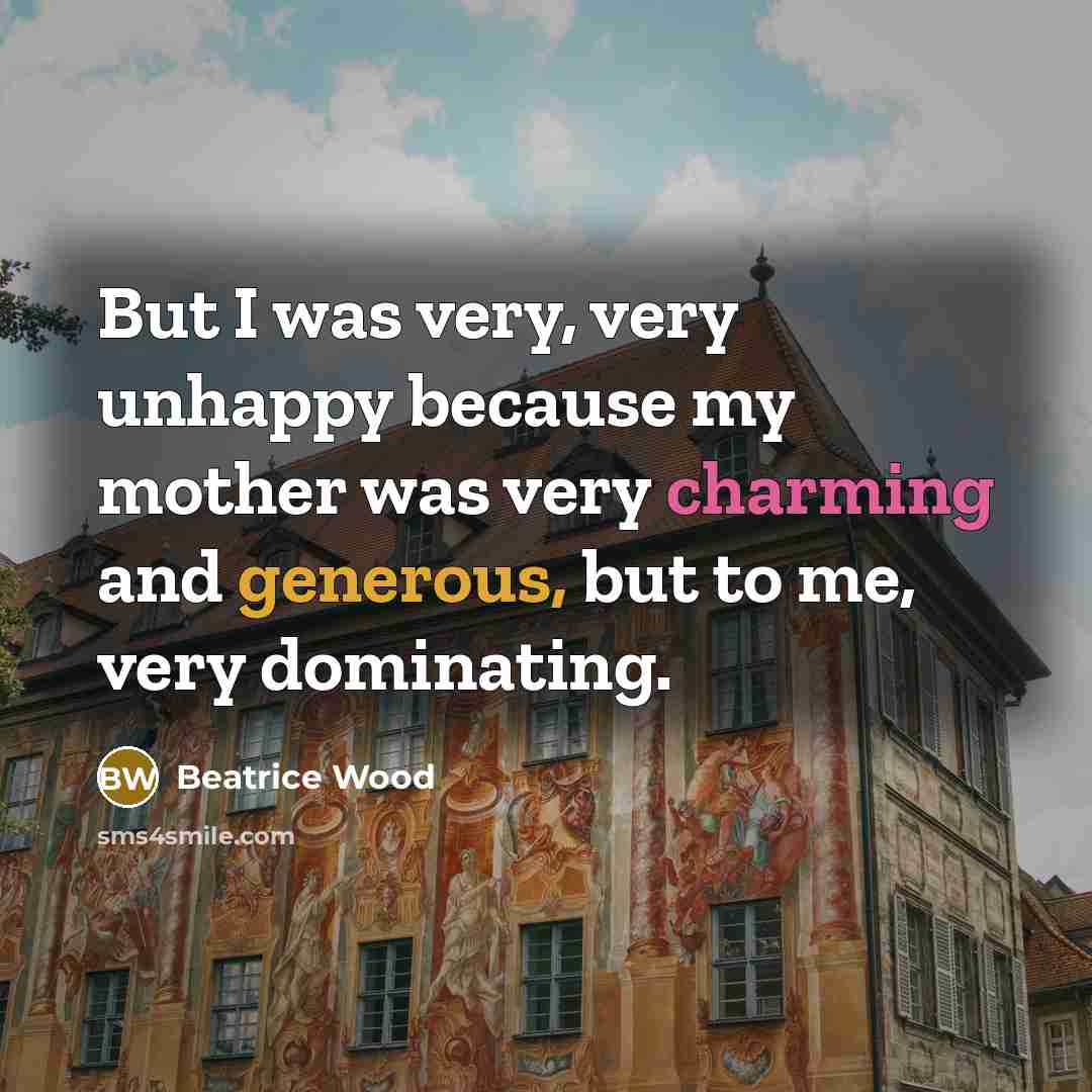 “But I was very, very unhappy because my mother was…” quote by Beatrice Wood