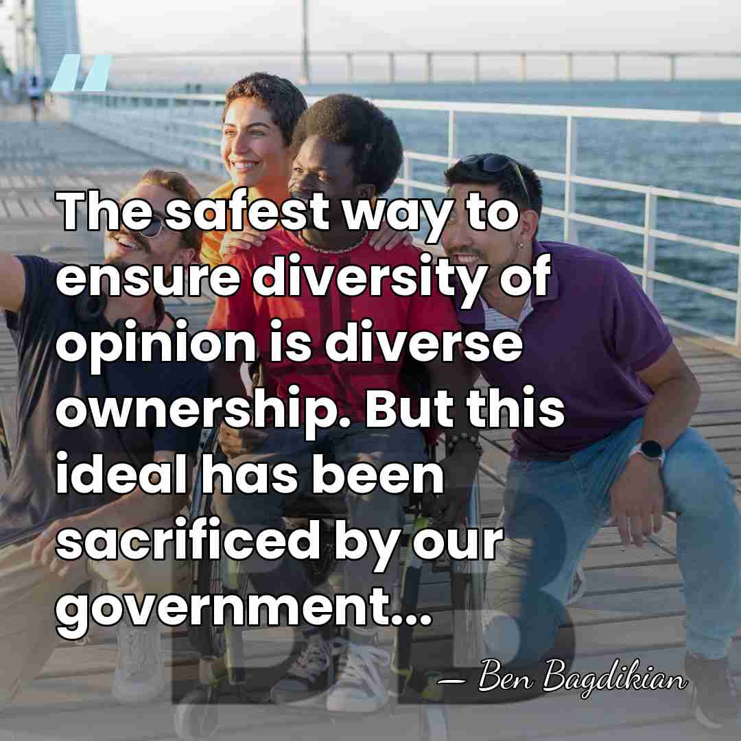The safest way to ensure diversity of opinion is diverse ownership. But&hellip; - Ben Bagdikian