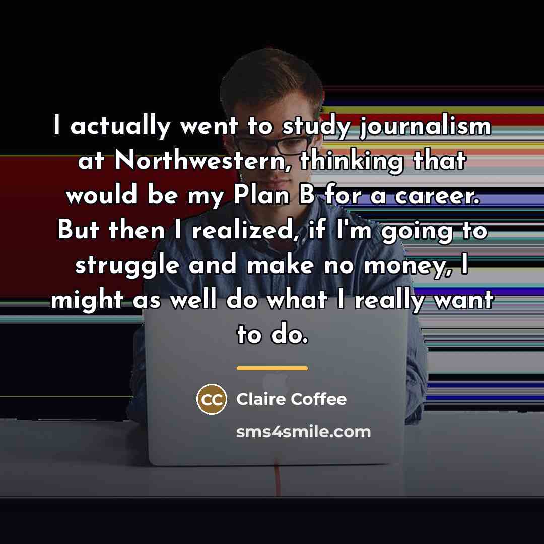 “I actually went to study journalism at Northwestern, thinking that…” quote by Claire Coffee