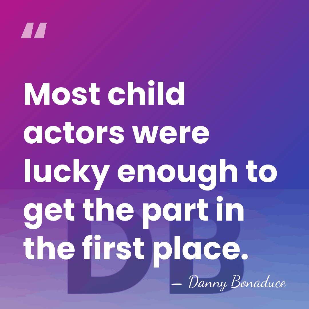 Most child actors were lucky enough to get the part in the&hellip; - Danny Bonaduce
