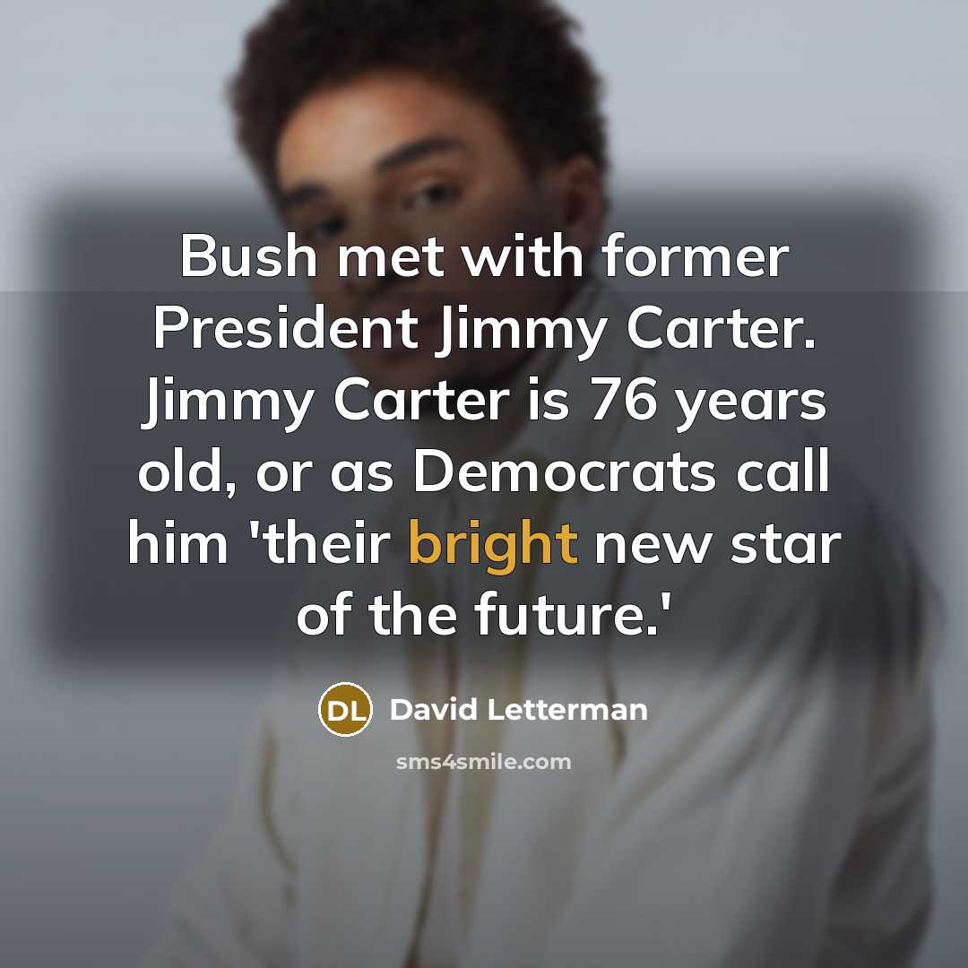 “Bush met with former President Jimmy Carter. Jimmy Carter is…” quote by David Letterman