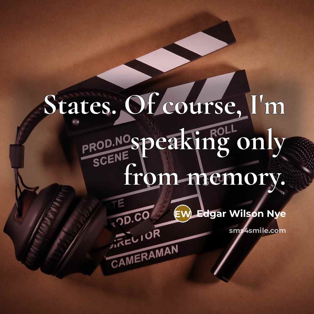 “States. Of course, I'm speaking only from memory.…” quote by Edgar Wilson Nye