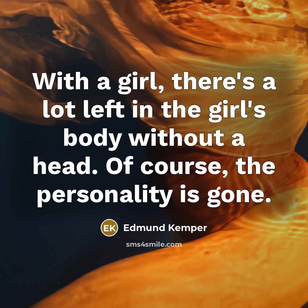 “With a girl, there's a lot left in the girl's…” quote by Edmund Kemper