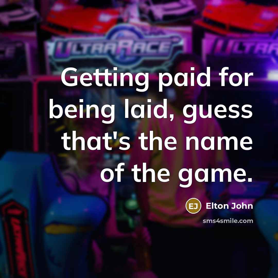 “Getting paid for being laid, guess that's the name of…” quote by Elton John