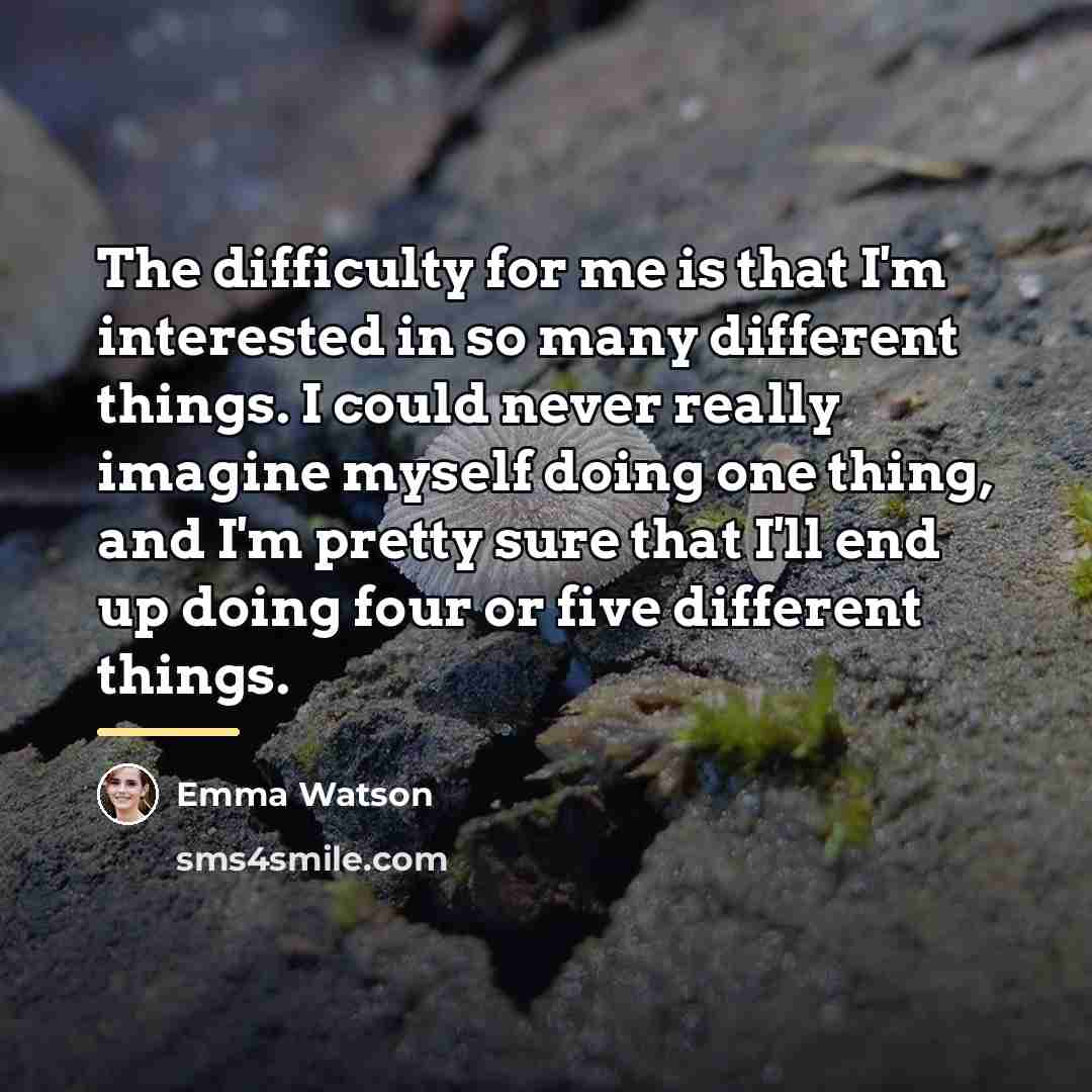 “The difficulty for me is that I'm interested in so…” quote by Emma Watson
