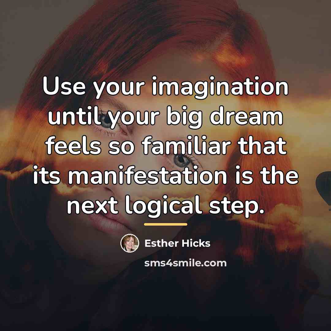 “Use your imagination until your big dream feels so familiar…” quote by Esther Hicks