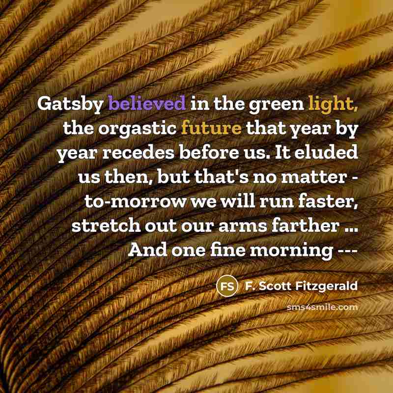 “Gatsby believed in the green light, the orgastic future that…” quote by F. Scott Fitzgerald