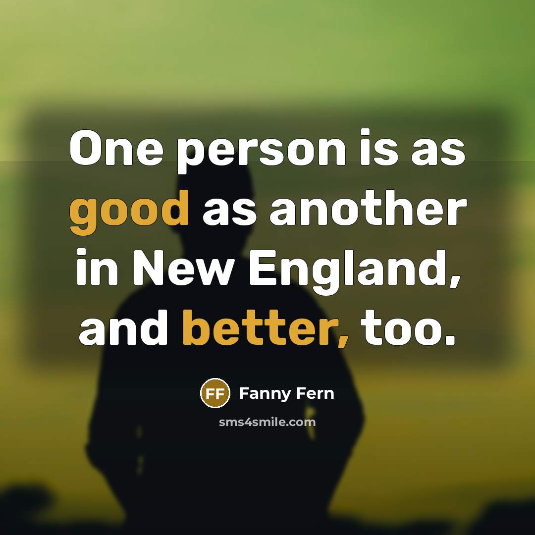“One person is as good as another in New England, and better, too.” quote by Fanny Fern