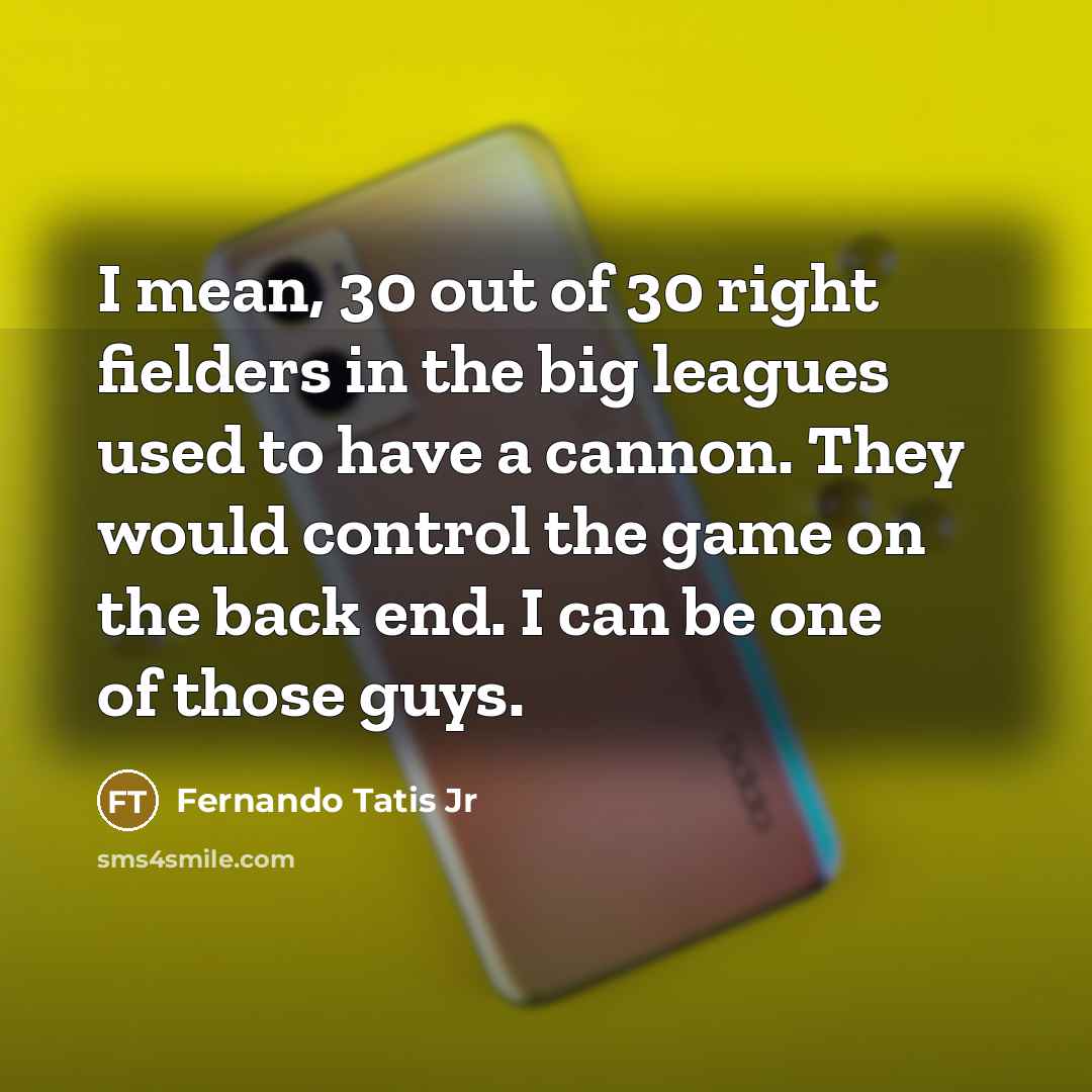“I mean, 30 out of 30 right fielders in the…” quote by Fernando Tatis Jr
