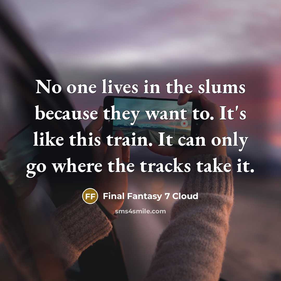 “No one lives in the slums because they want to. It's like this train. It can only go where the tracks take it.” quote by Final Fantasy 7 Cloud