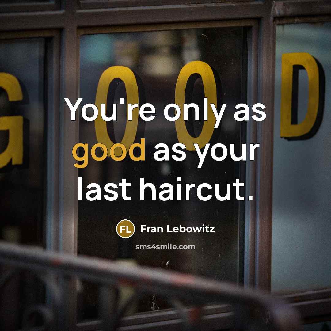 “You're only as good as your last haircut.…” quote by Fran Lebowitz