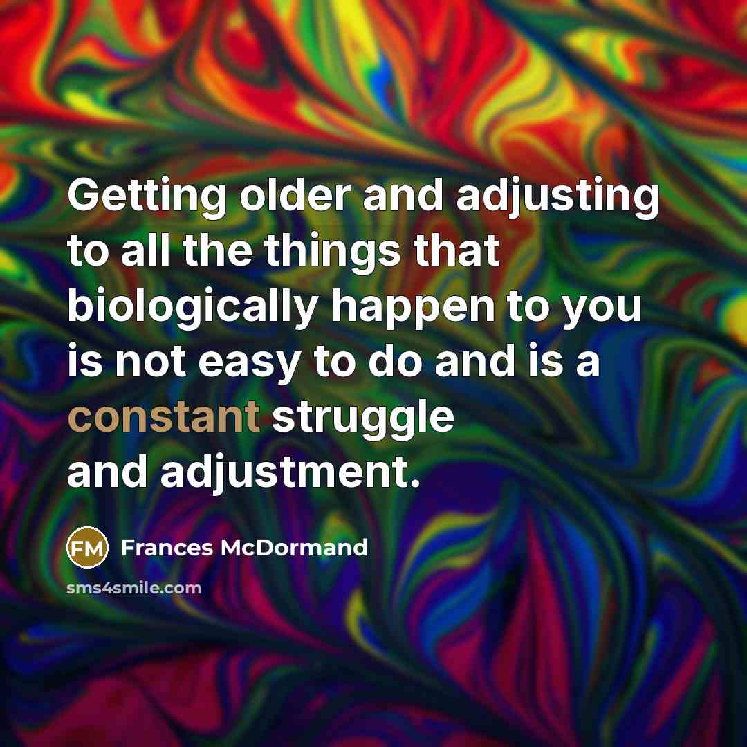 “Getting older and adjusting to all the things that biologically…” quote by Frances McDormand