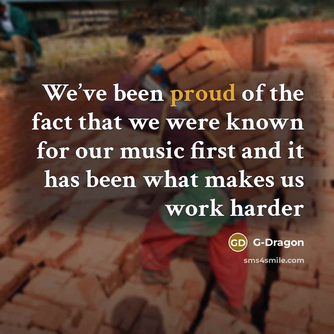 “We’ve been proud of the fact that we were known…” quote by G-Dragon