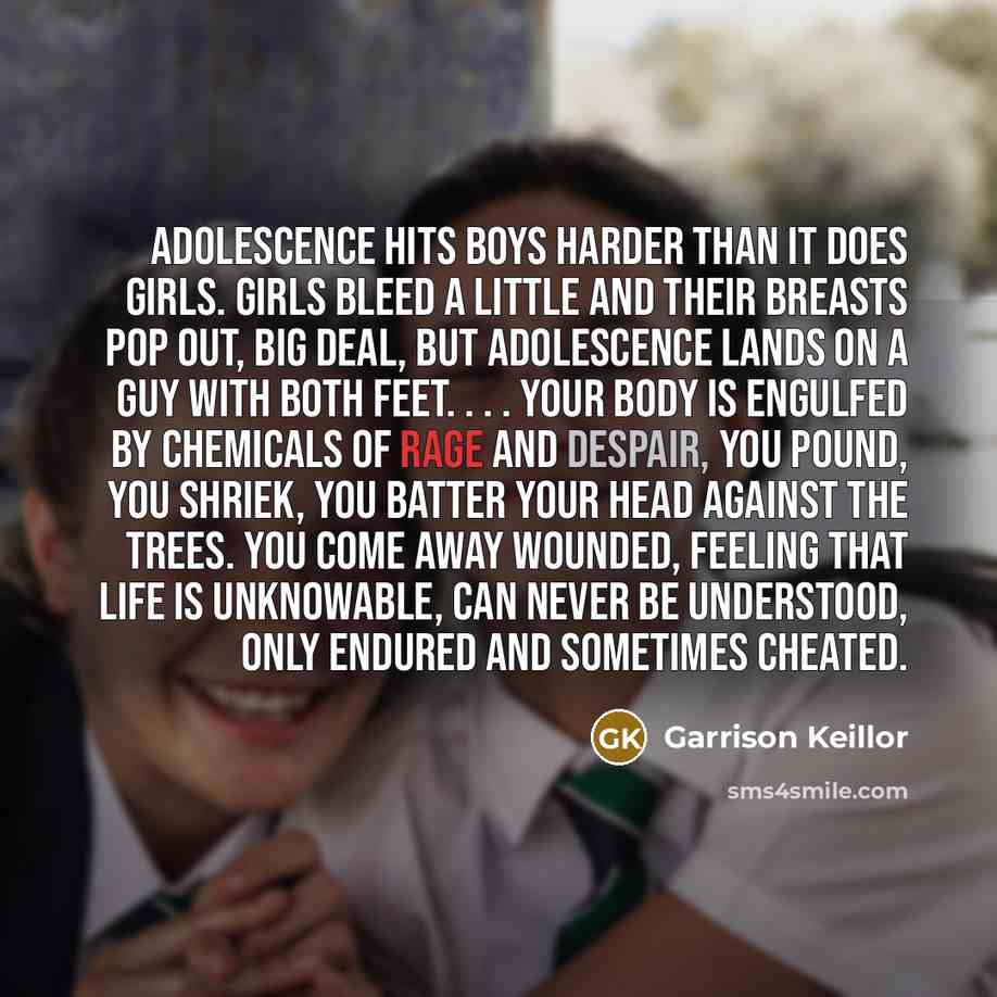 “Adolescence hits boys harder than it does girls. Girls bleed…” quote by Garrison Keillor