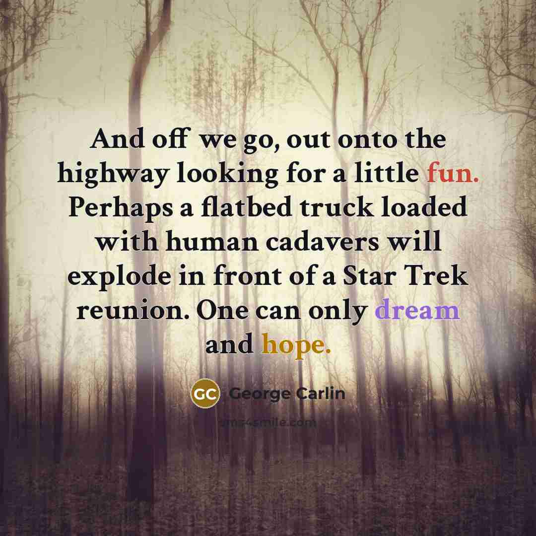 “And off we go, out onto the highway looking for…” quote by George Carlin