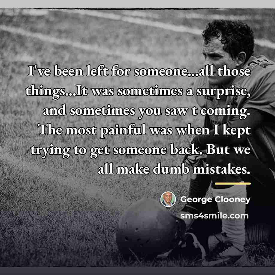 “I've been left for someone...all those things...It was sometimes a…” quote by George Clooney