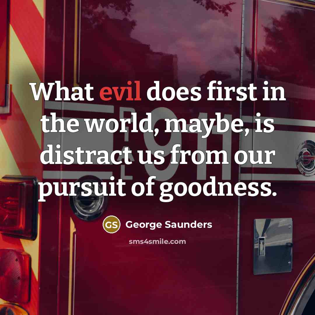 “What evil does first in the world, maybe, is distract us from our pursuit of goodness.” quote by George Saunders