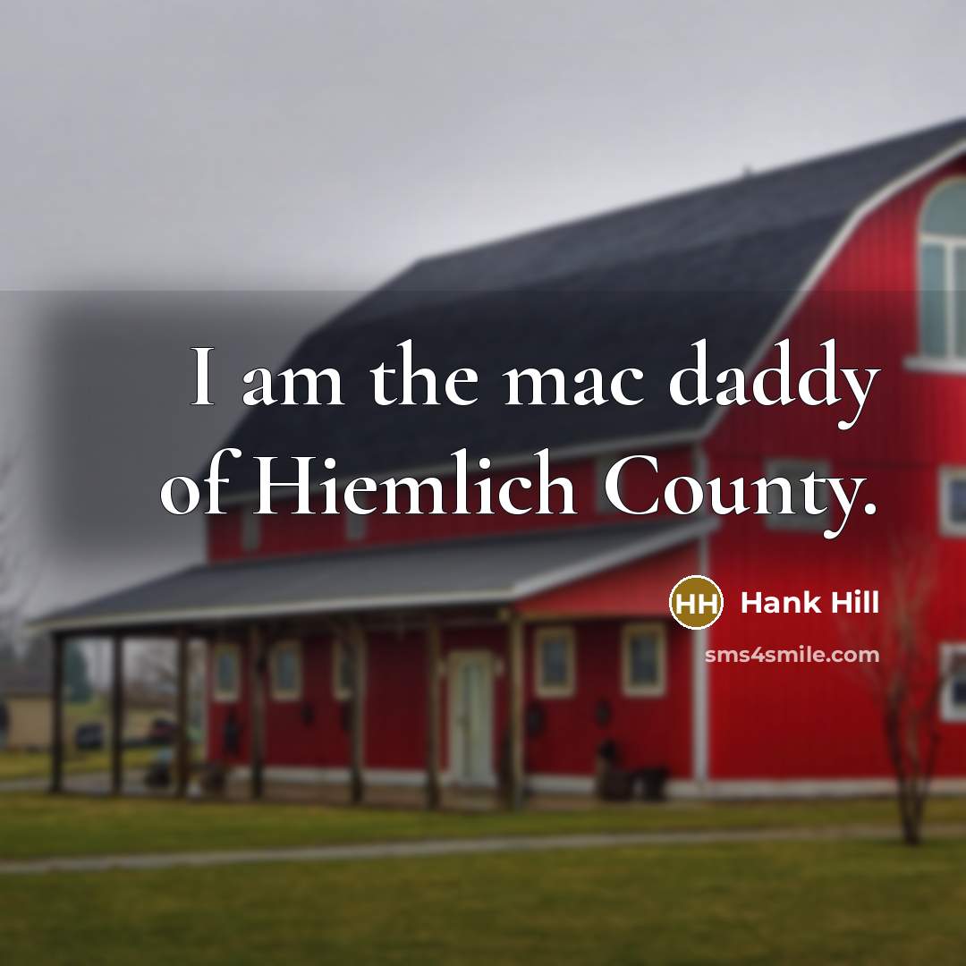 “I am the mac daddy of Hiemlich County.” quote by Hank Hill