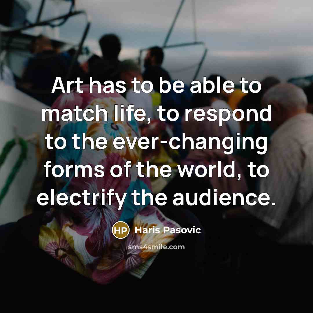 “Art has to be able to match life, to respond…” quote by Haris Pasovic