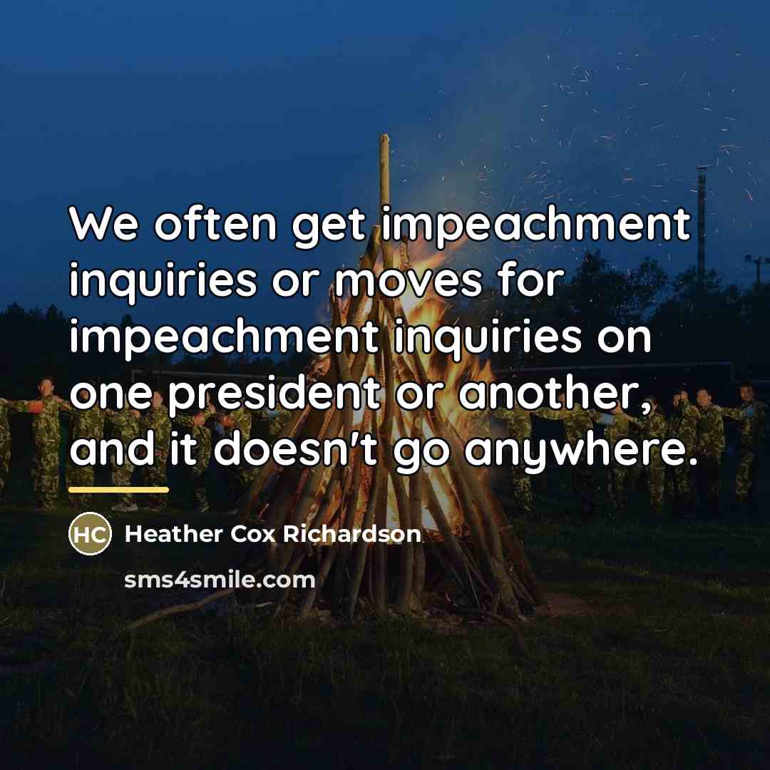 “We often get impeachment inquiries or moves for impeachment inquiries…” quote by Heather Cox Richardson