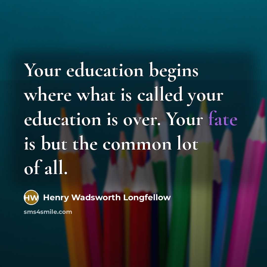 “Your education begins where what is called your education is…” quote by Henry Wadsworth Longfellow