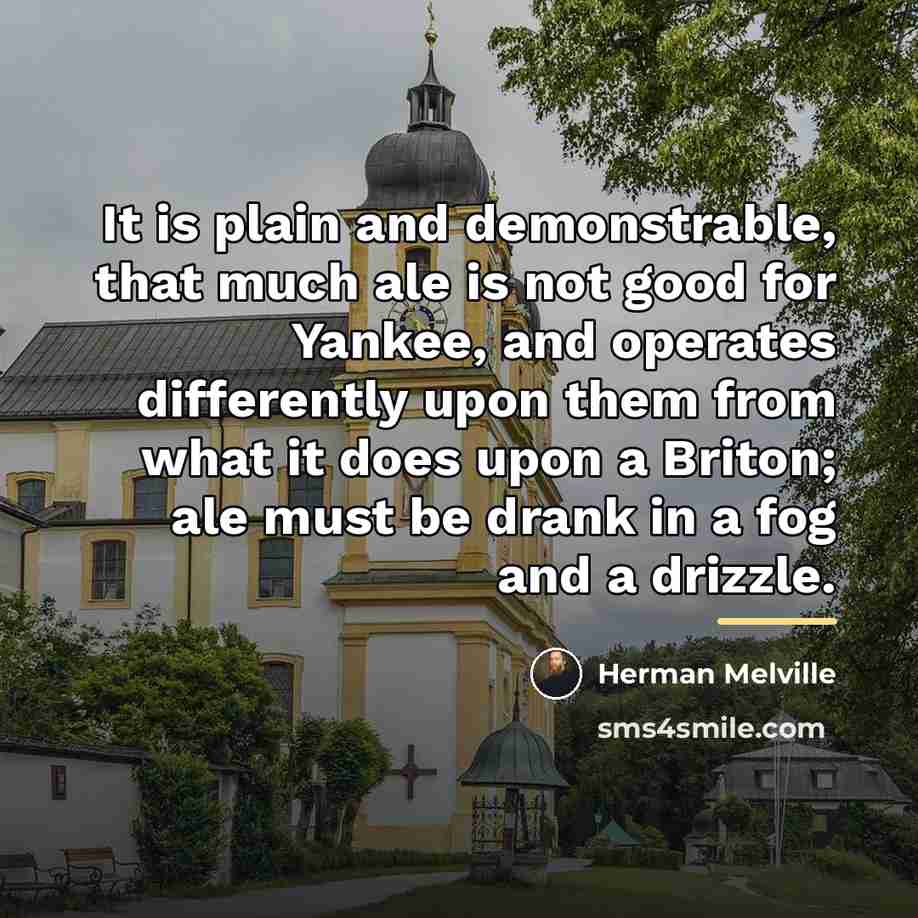 “It is plain and demonstrable, that much ale is not…” quote by Herman Melville