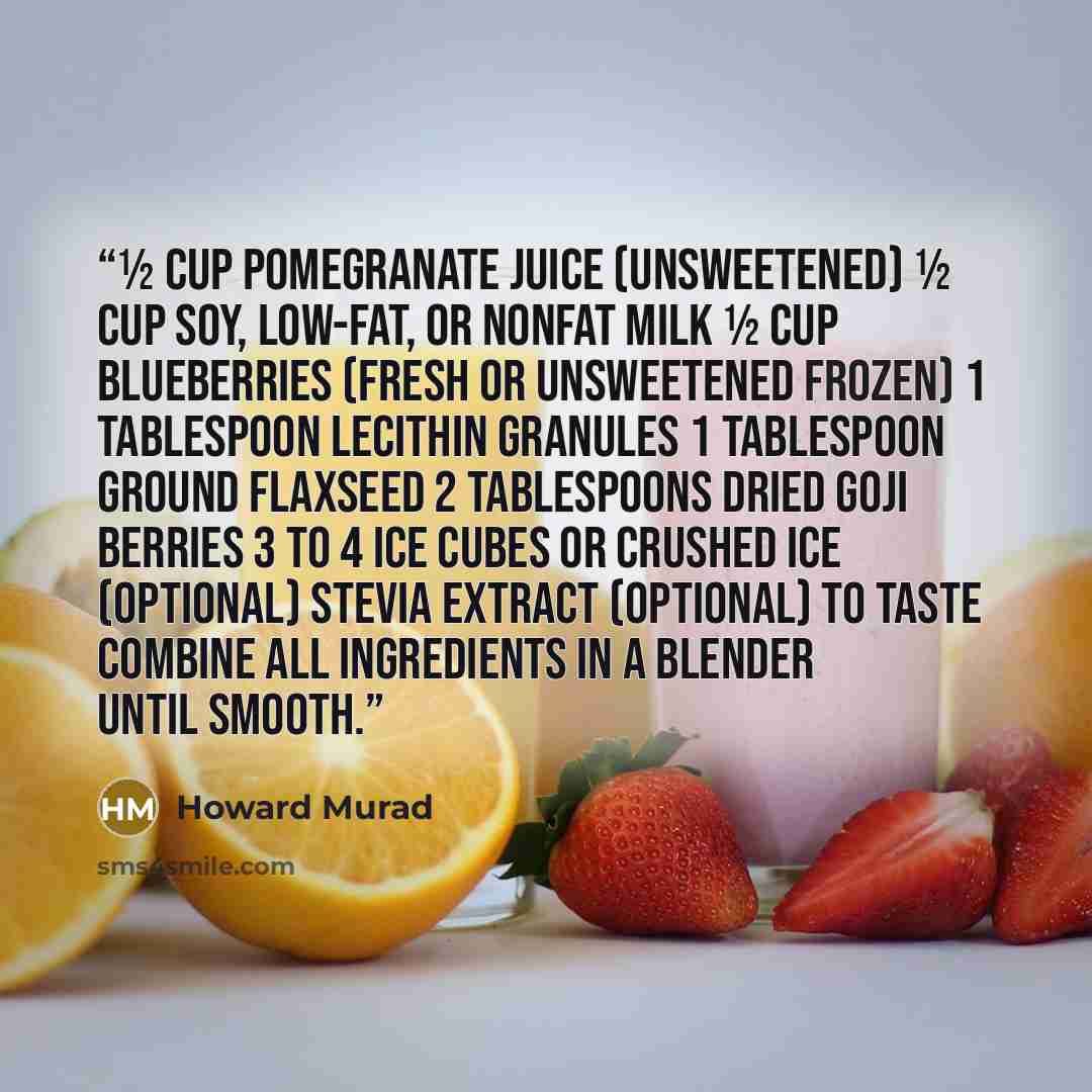 “½ cup pomegranate juice (unsweetened) ½ cup soy, low-fat, or nonfat milk ½ cup blueberries (fresh or unsweetened frozen) 1 tablespoon lecithin granules 1 tablespoon ground flaxseed 2 tablespoons dried goji berries 3 to 4 ice cubes or crushed ice (optional) Stevia extract (optional) to taste…” quote by Howard Murad
