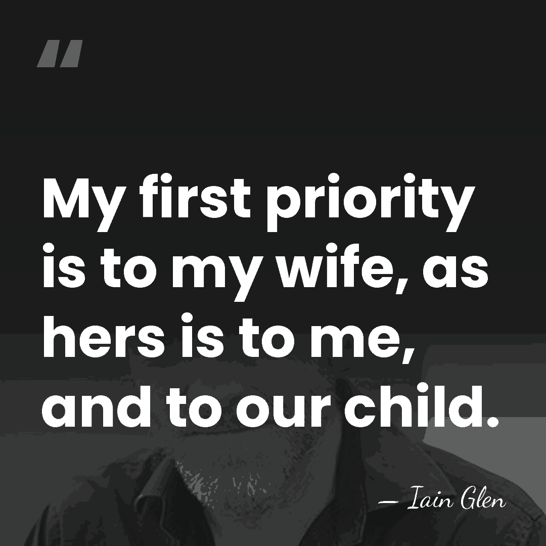 My first priority is to my wife, as hers is to me,&hellip; - Iain Glen