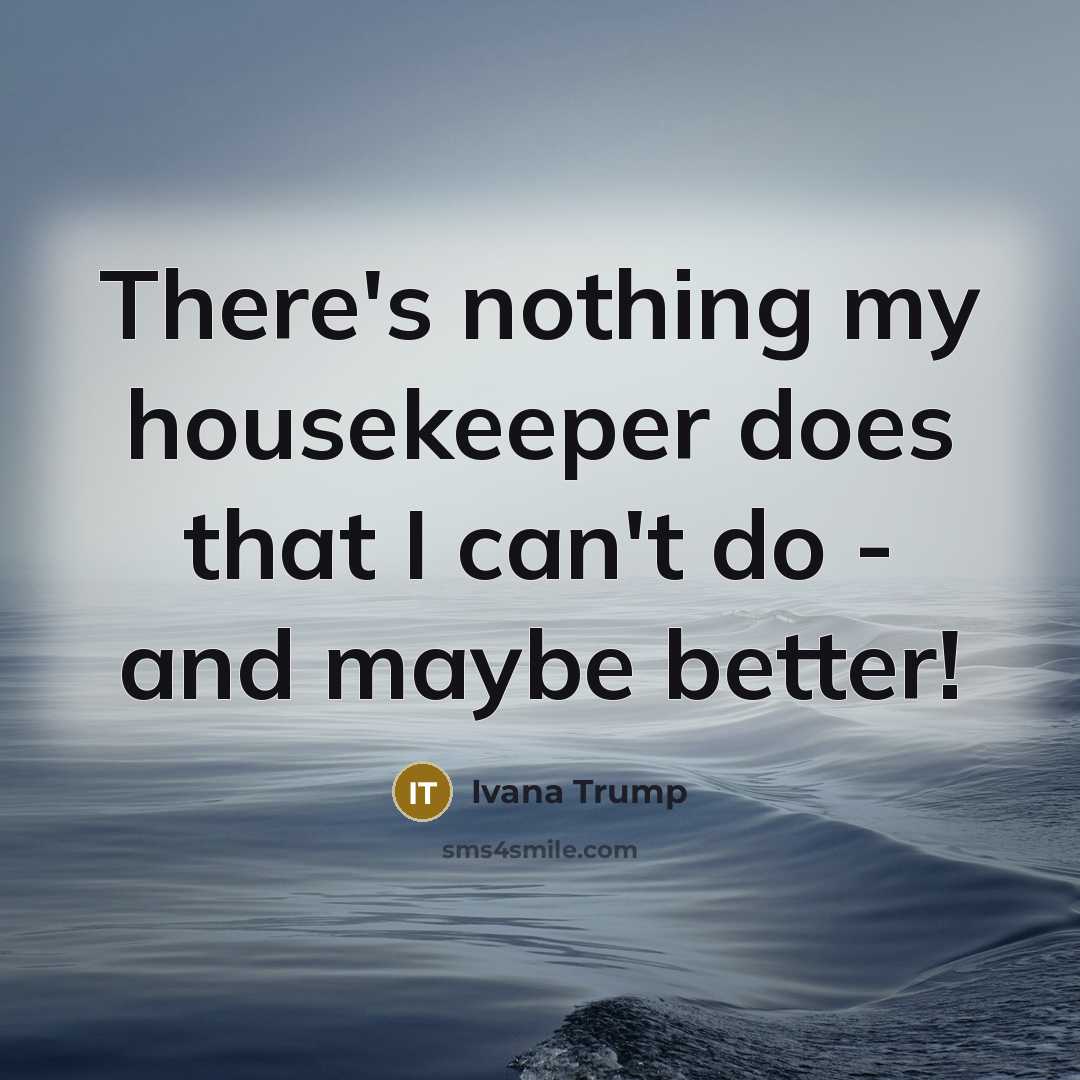 “There's nothing my housekeeper does that I can't do -…” quote by Ivana Trump