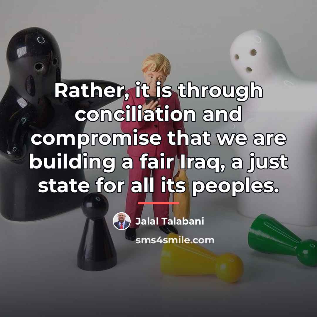 “Rather, it is through conciliation and compromise that we are…” quote by Jalal Talabani