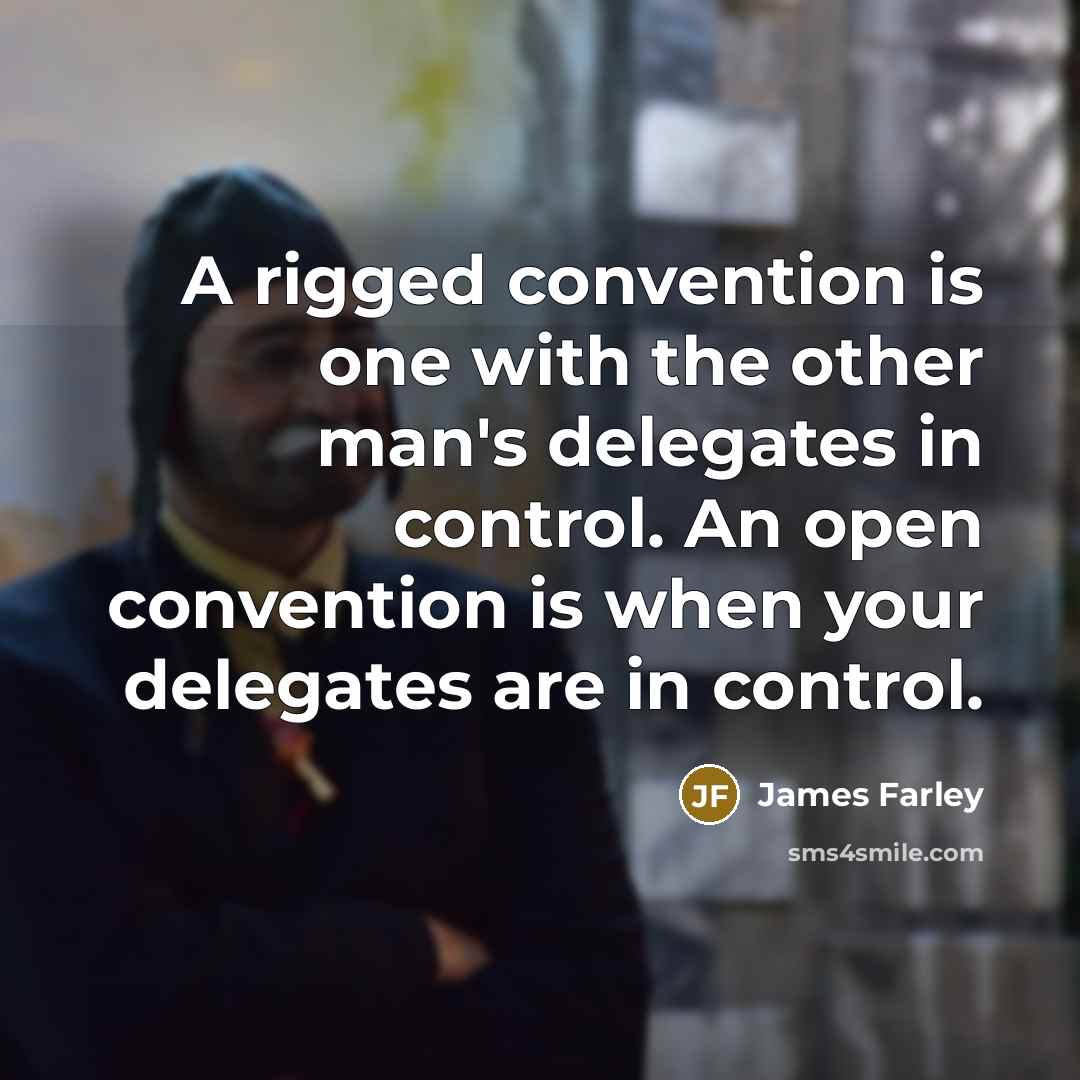“A rigged convention is one with the other man's delegates in control. An open convention is when your delegates are in control.” quote by James Farley