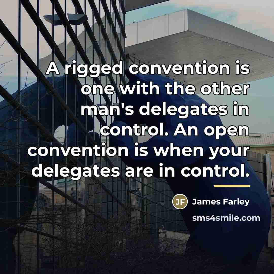 “A rigged convention is one with the other man's delegates…” quote by James Farley