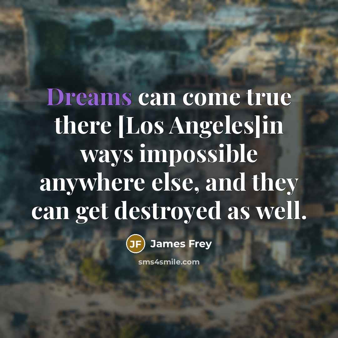 “Dreams can come true there [Los Angeles]in ways impossible anywhere…” quote by James Frey