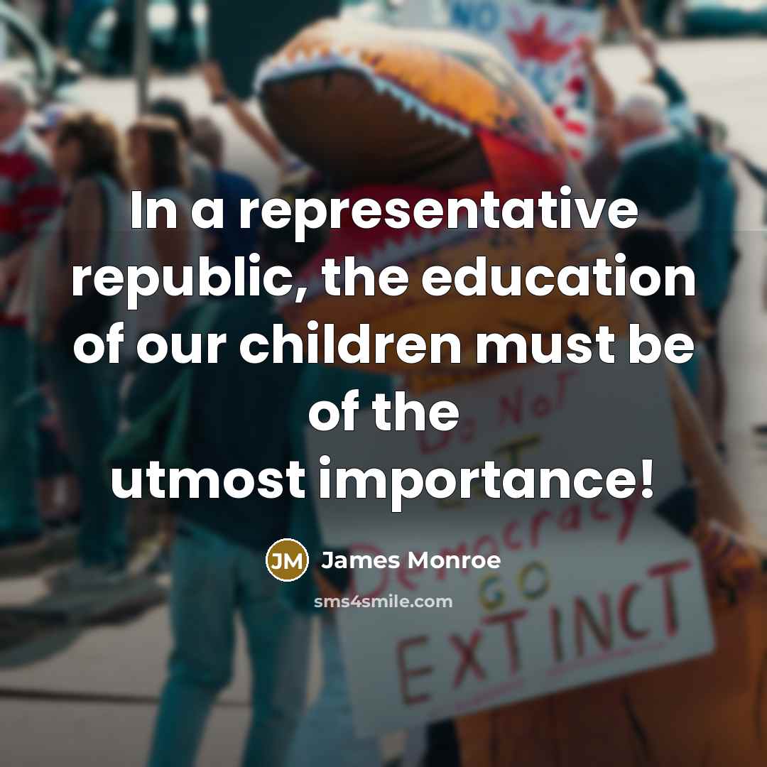 “In a representative republic, the education of our children must…” quote by James Monroe