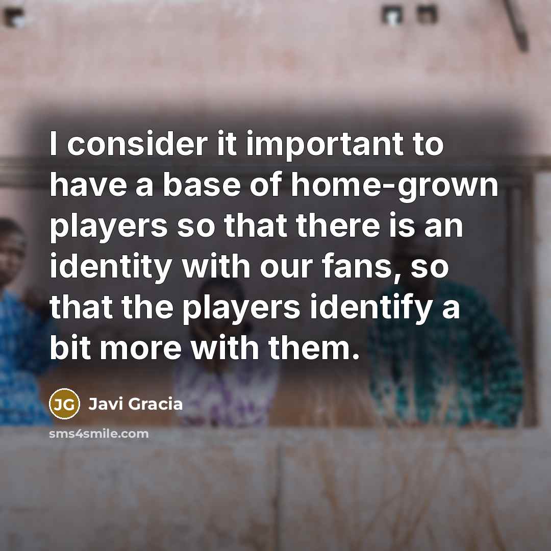 “I consider it important to have a base of home-grown…” quote by Javi Gracia
