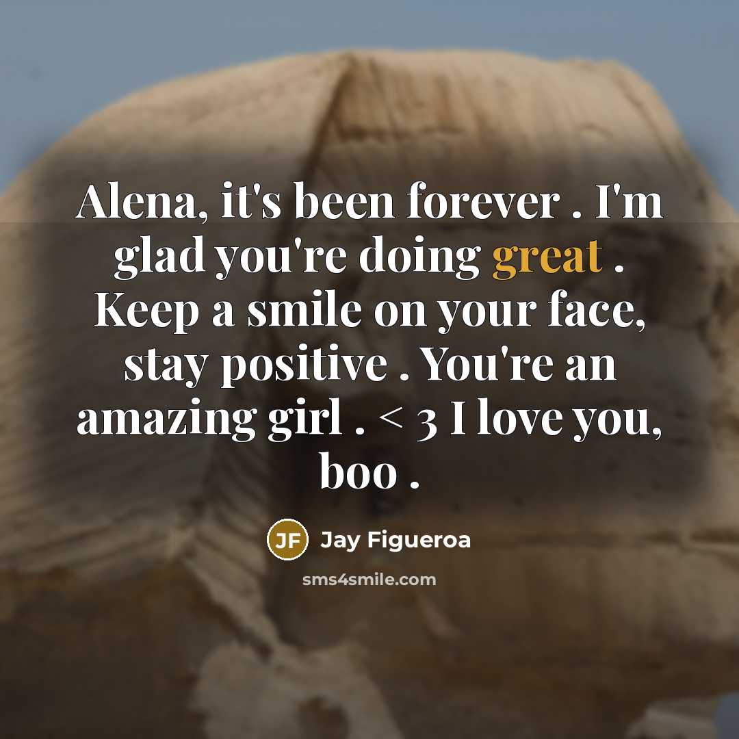“Alena, it's been forever . I'm glad you're doing great . Keep a smile on your face, stay positive . You're an amazing girl . < 3 I love you, boo .” quote by Jay Figueroa