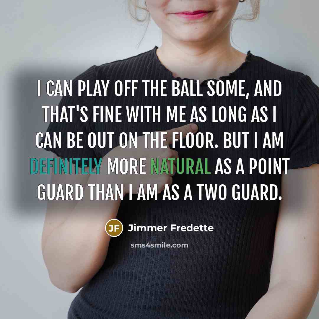 “I can play off the ball some, and that's fine with me as long as I can be out on the floor. But I am definitely more natural as a point guard than I am as a two guard.” quote by Jimmer Fredette