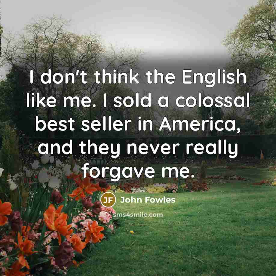 “I don't think the English like me. I sold a…” quote by John Fowles