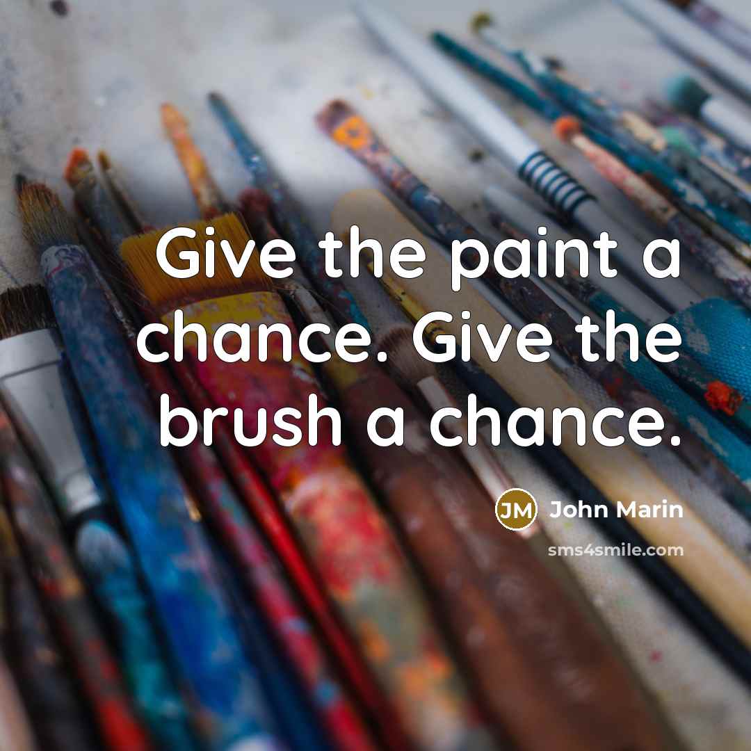 “Give the paint a chance. Give the brush a chance.…” quote by John Marin
