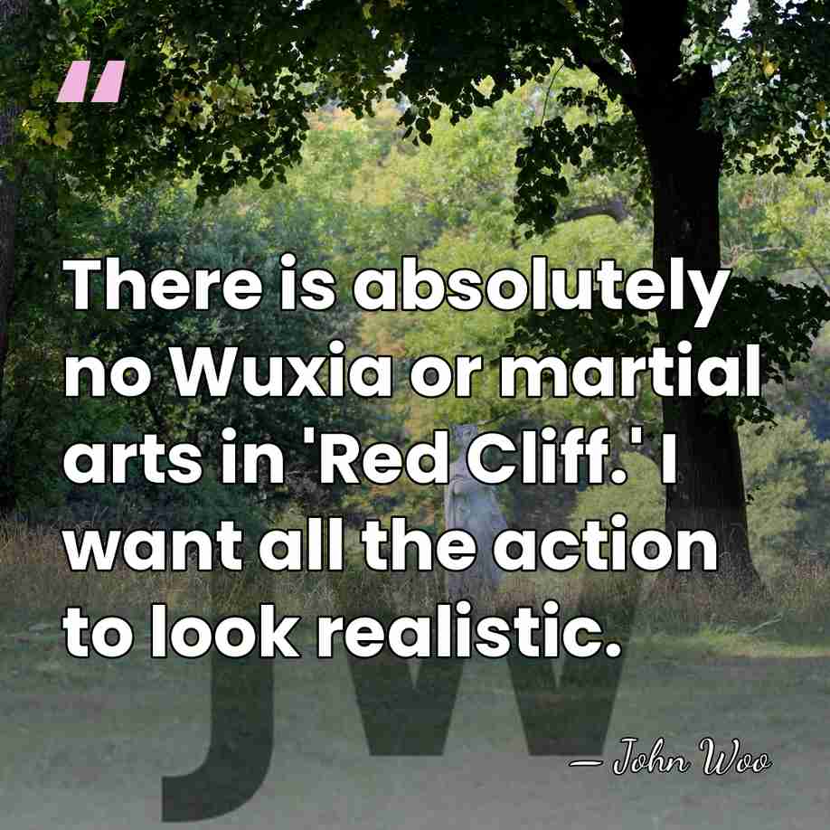 There is absolutely no Wuxia or martial arts in 'Red Cliff.' I&hellip; - John Woo