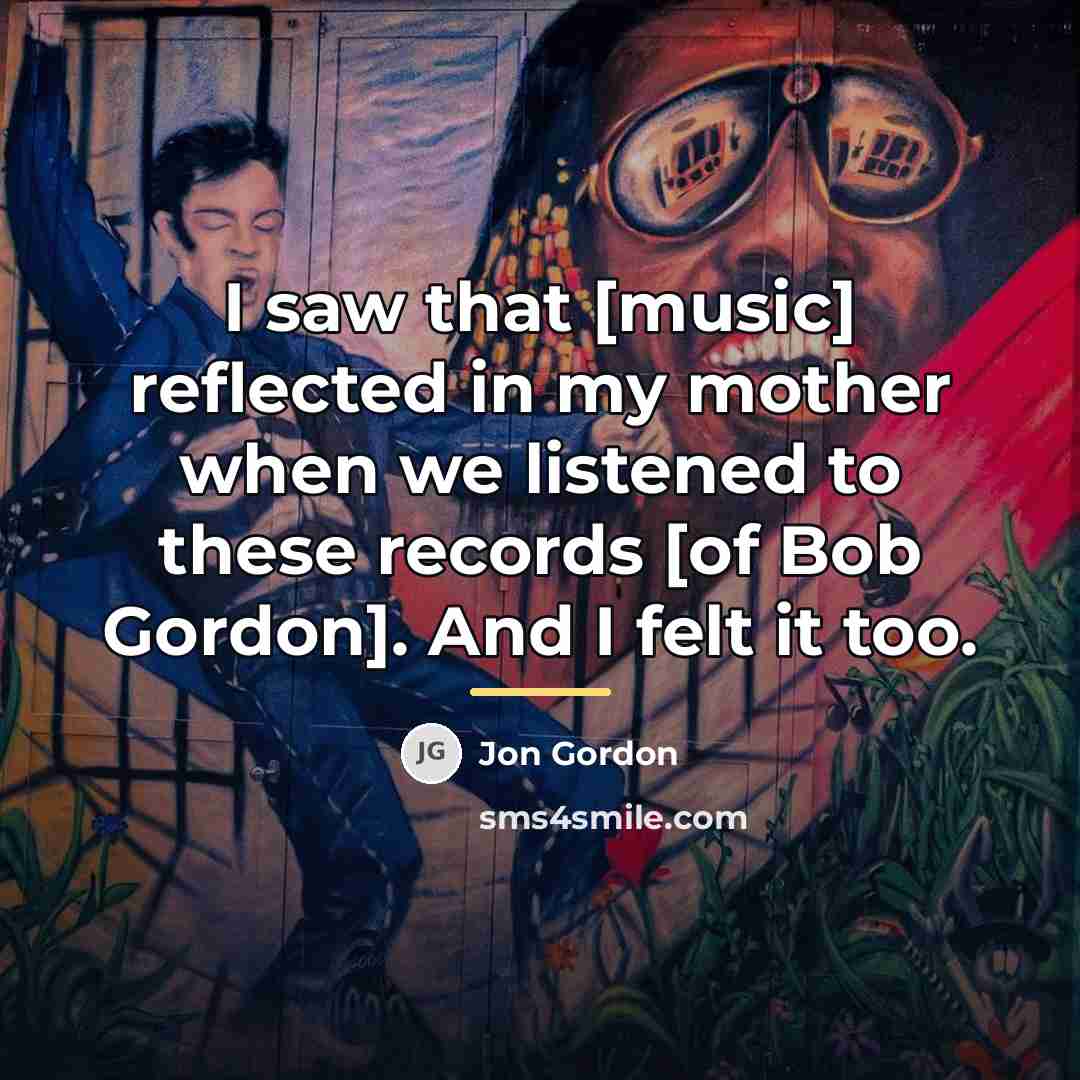 “I saw that [music] reflected in my mother when we…” quote by Jon Gordon
