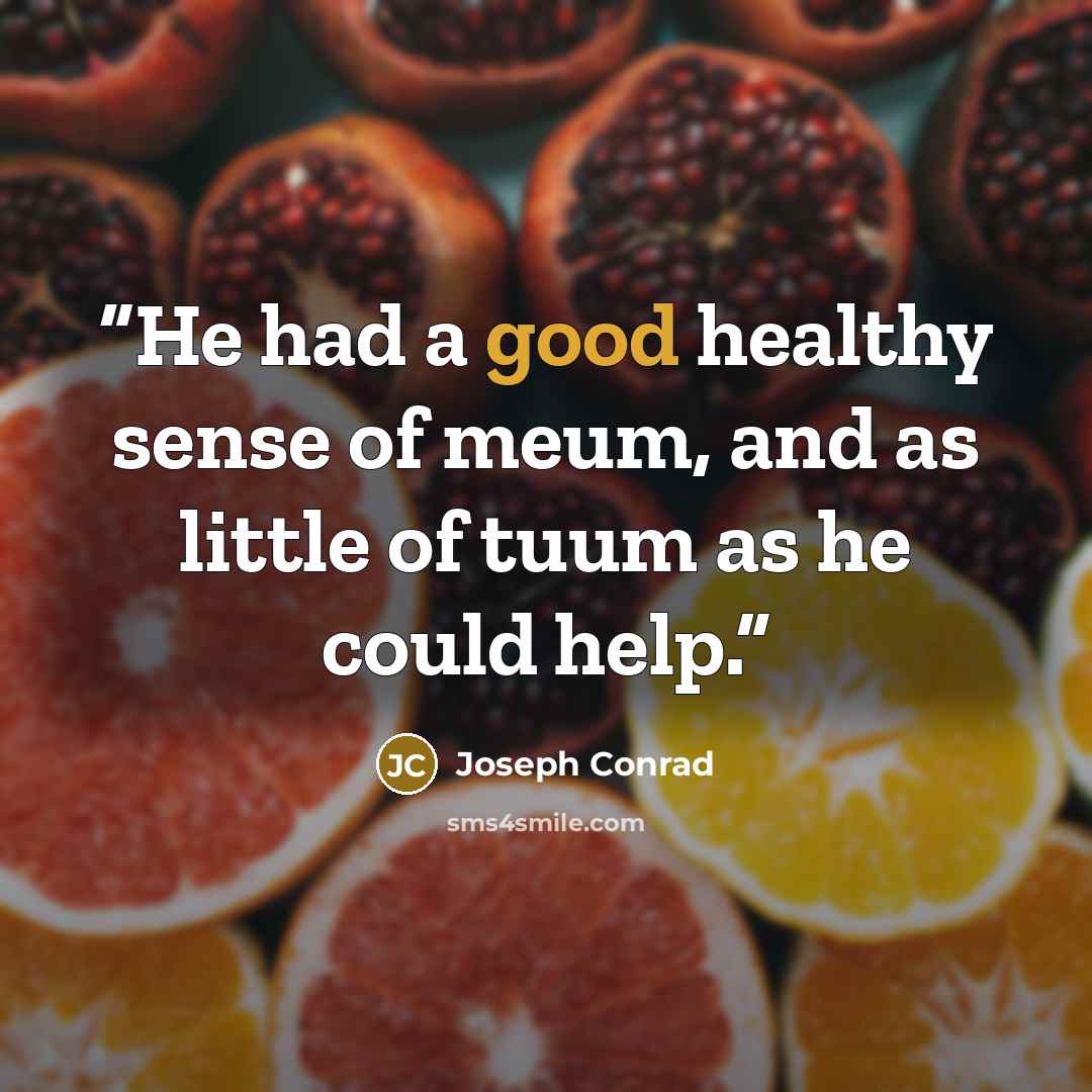 “He had a good healthy sense of meum, and as little of tuum as he could help.” quote by Joseph Conrad
