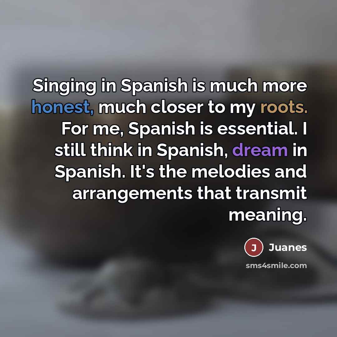“Singing in Spanish is much more honest, much closer to…” quote by Juanes