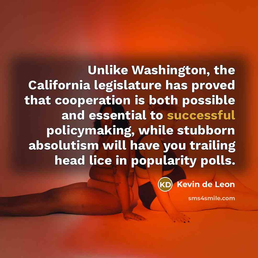 “Unlike Washington, the California legislature has proved that cooperation is…” quote by Kevin de Leon