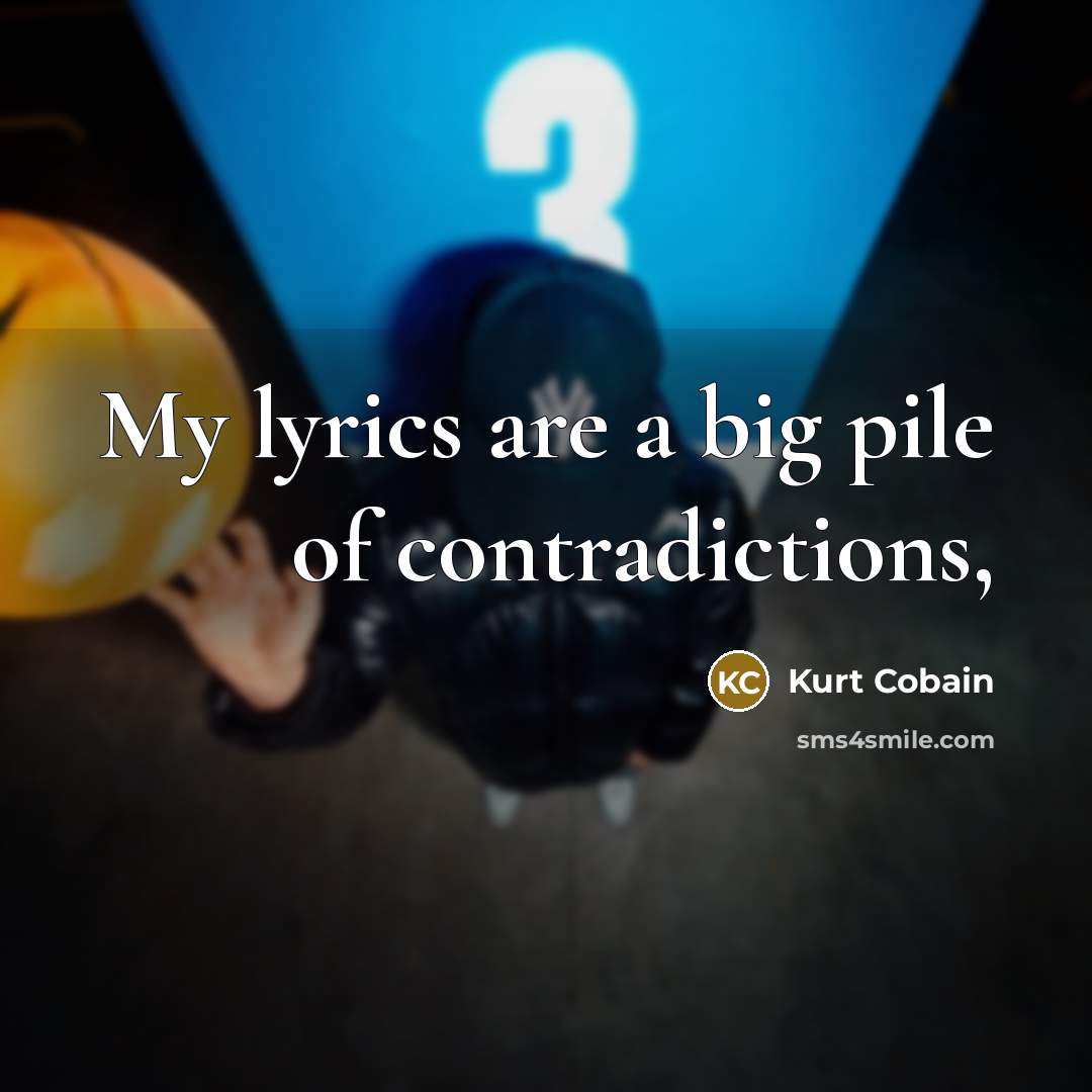 “My lyrics are a big pile of contradictions,…” quote by Kurt Cobain