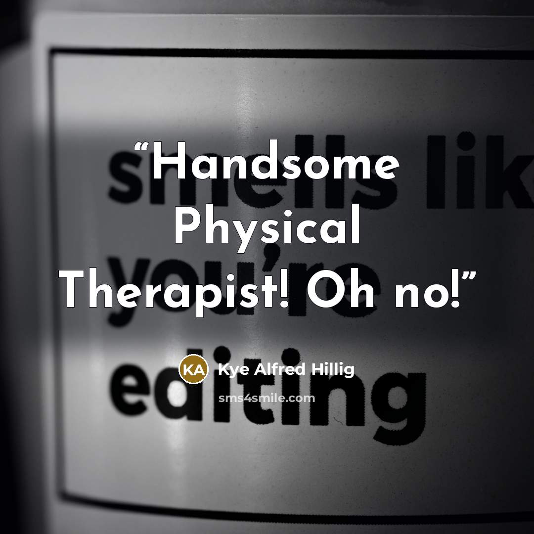 “Handsome Physical Therapist! Oh no!” quote by Kye Alfred Hillig