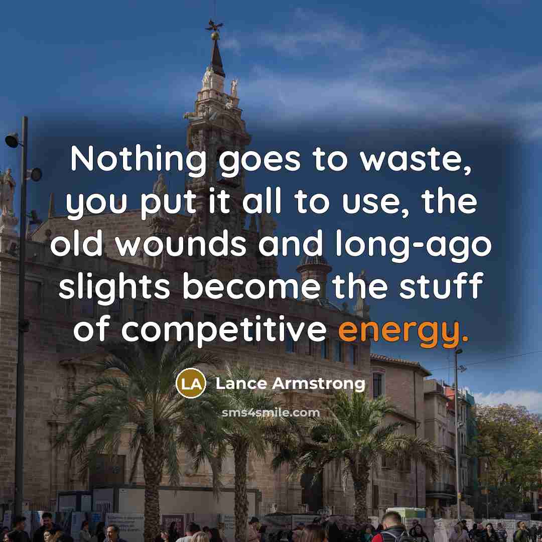 “Nothing goes to waste, you put it all to use,…” quote by Lance Armstrong